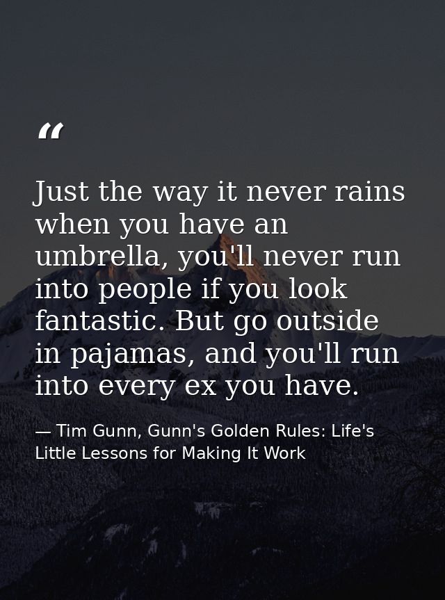 Just the way it never rains when you have an umbrella, you'll never run into people if you look fantastic. But go outsid — Tim Gunn, Gunn's Golden Rules: Life's Little Lessons for Making It Work