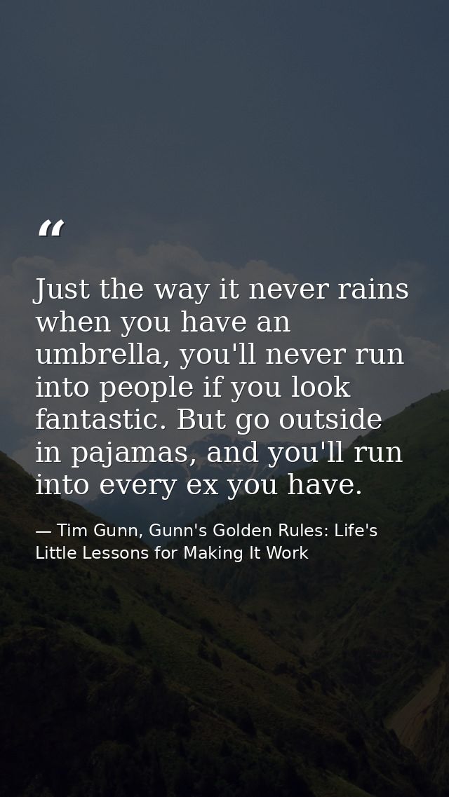 Just the way it never rains when you have an umbrella, you'll never run into people if you look fantastic. But go outsid — Tim Gunn, Gunn's Golden Rules: Life's Little Lessons for Making It Work