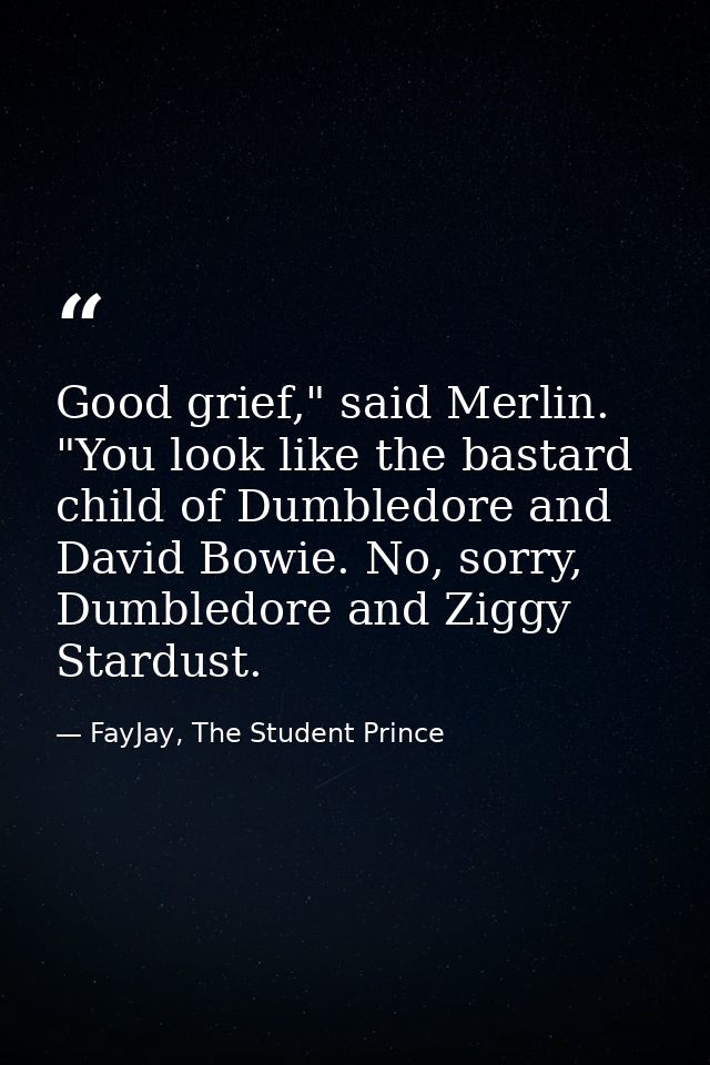 Good grief," said Merlin. "You look like the bastard child of Dumbledore and David Bowie. No, sorry, Dumbledore and Zigg — FayJay, The Student Prince