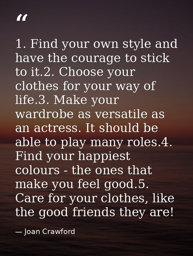 1. Find your own style and have the courage to stick to it.2. Choose your clothes for your way of life.3. Make your ward — Joan Crawford
