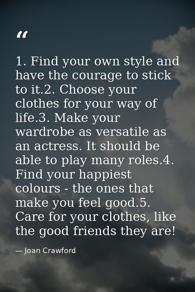 1. Find your own style and have the courage to stick to it.2. Choose your clothes for your way of life.3. Make your ward — Joan Crawford