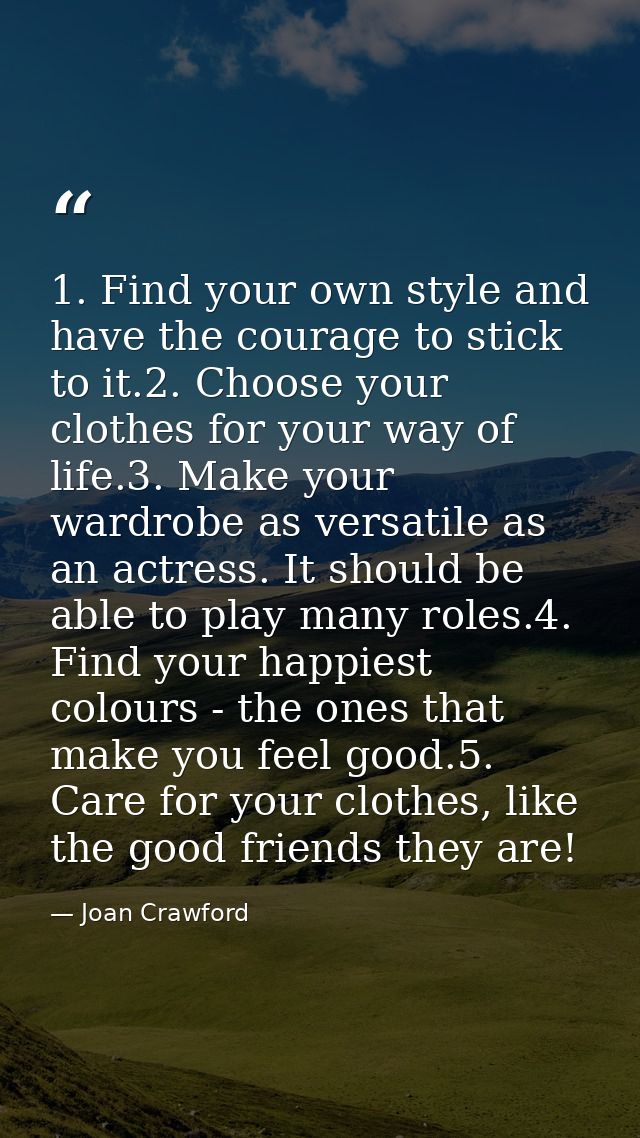 1. Find your own style and have the courage to stick to it.2. Choose your clothes for your way of life.3. Make your ward — Joan Crawford