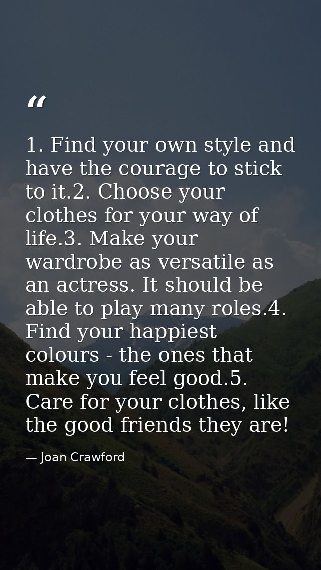1. Find your own style and have the courage to stick to it.2. Choose your clothes for your way of life.3. Make your ward — Joan Crawford