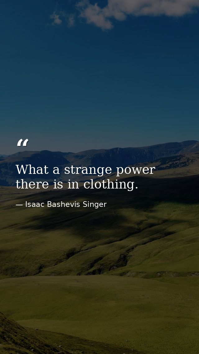 What a strange power there is in clothing. — Isaac Bashevis Singer
