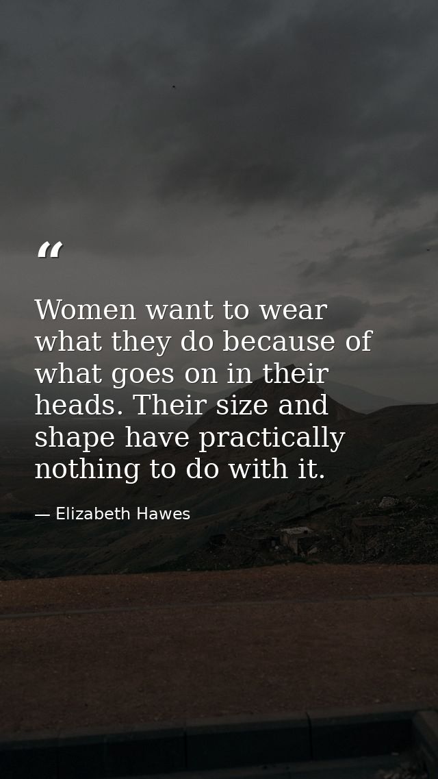 Women want to wear what they do because of what goes on in their heads. Their size and shape have practically nothing to — Elizabeth Hawes
