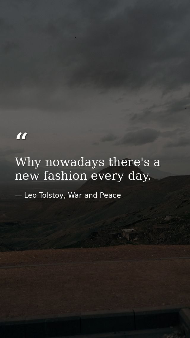Why nowadays there's a new fashion every day. — Leo Tolstoy, War and Peace