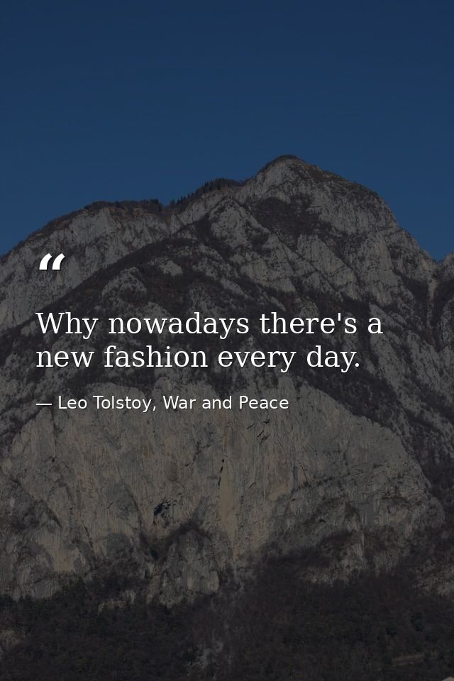 Why nowadays there's a new fashion every day. — Leo Tolstoy, War and Peace