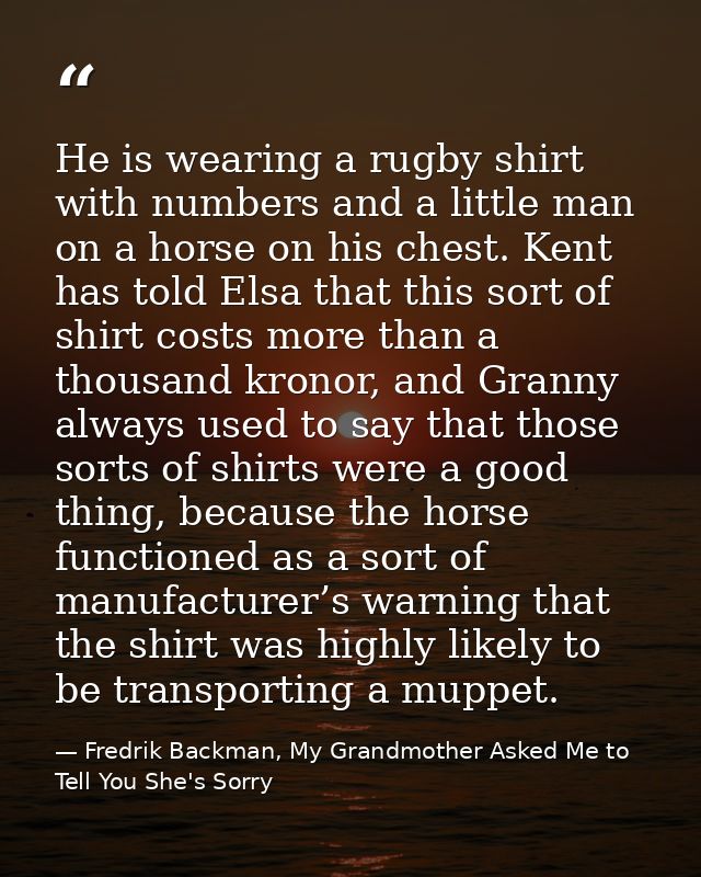 He is wearing a rugby shirt with numbers and a little man on a horse on his chest. Kent has told Elsa that this sort of  — Fredrik Backman, My Grandmother Asked Me to Tell You She's Sorry