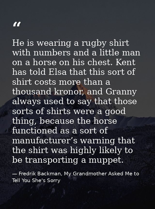 He is wearing a rugby shirt with numbers and a little man on a horse on his chest. Kent has told Elsa that this sort of  — Fredrik Backman, My Grandmother Asked Me to Tell You She's Sorry