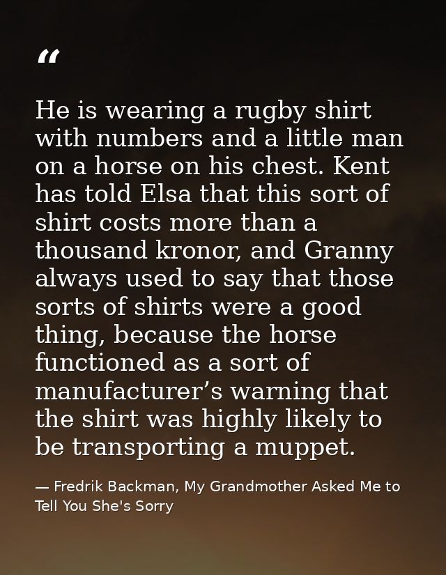 He is wearing a rugby shirt with numbers and a little man on a horse on his chest. Kent has told Elsa that this sort of  — Fredrik Backman, My Grandmother Asked Me to Tell You She's Sorry