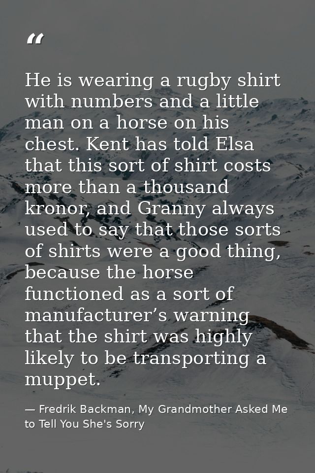 He is wearing a rugby shirt with numbers and a little man on a horse on his chest. Kent has told Elsa that this sort of  — Fredrik Backman, My Grandmother Asked Me to Tell You She's Sorry