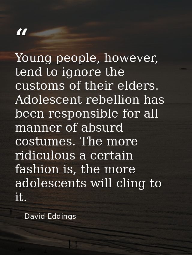 Young people, however, tend to ignore the customs of their elders. Adolescent rebellion has been responsible for all man — David Eddings