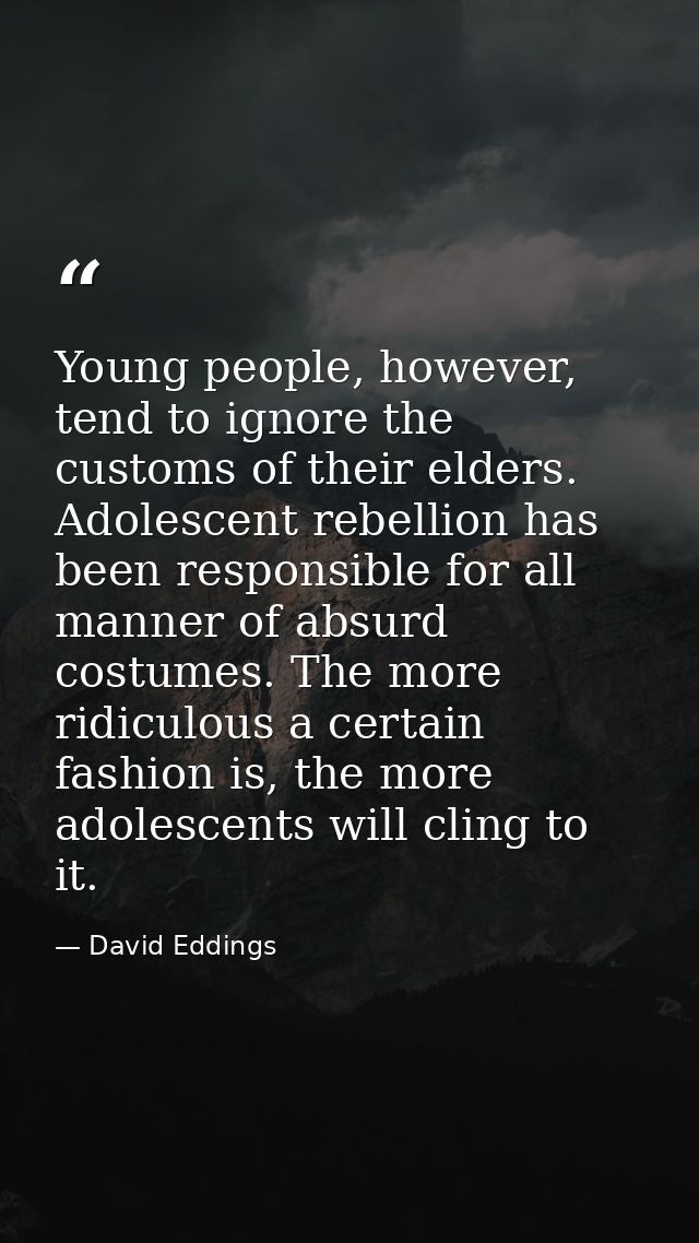 Young people, however, tend to ignore the customs of their elders. Adolescent rebellion has been responsible for all man — David Eddings