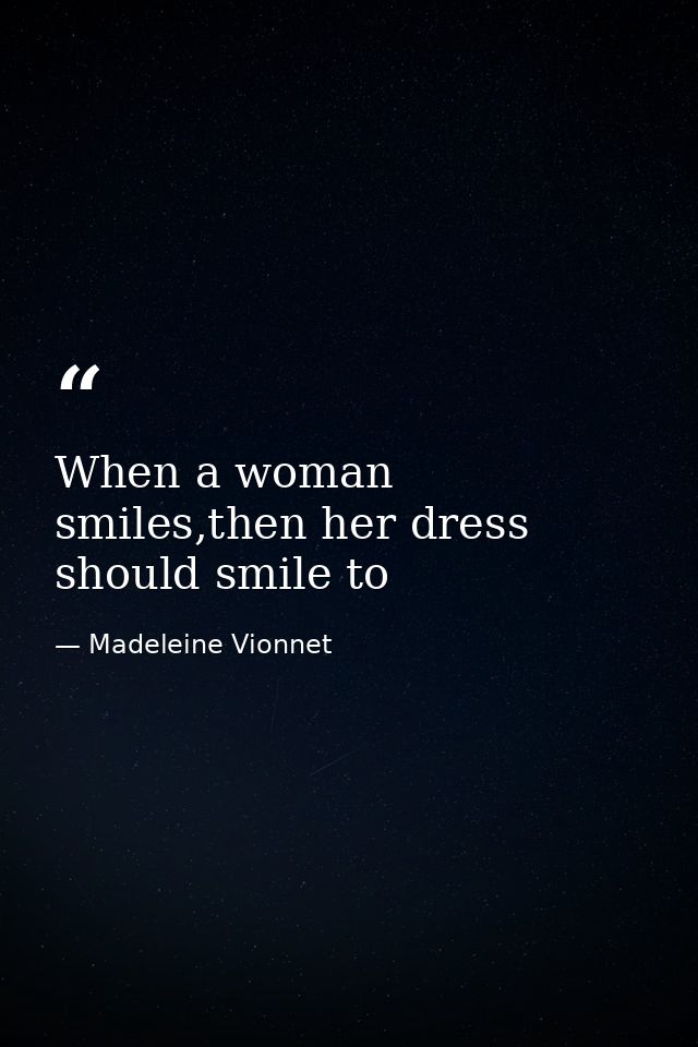 When a woman smiles,then her dress should smile to — Madeleine Vionnet