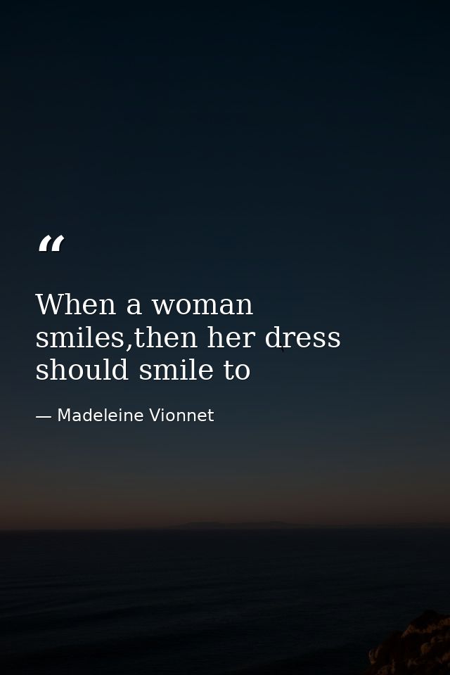 When a woman smiles,then her dress should smile to — Madeleine Vionnet