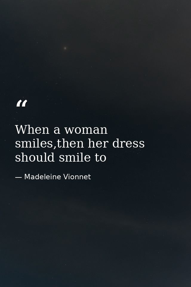 When a woman smiles,then her dress should smile to — Madeleine Vionnet