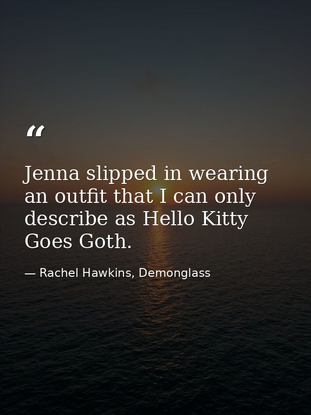 Jenna slipped in wearing an outfit that I can only describe as Hello Kitty Goes Goth. — Rachel Hawkins, Demonglass