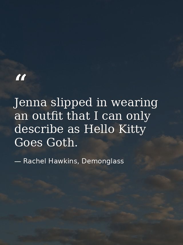 Jenna slipped in wearing an outfit that I can only describe as Hello Kitty Goes Goth. — Rachel Hawkins, Demonglass
