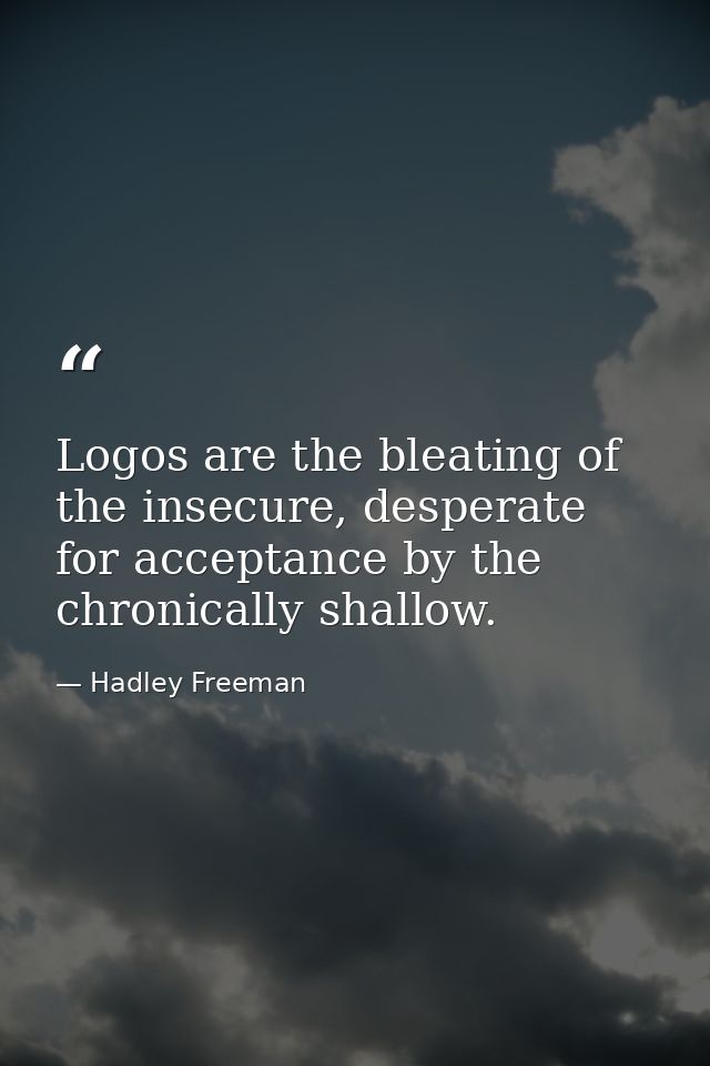 Logos are the bleating of the insecure, desperate for acceptance by the chronically shallow. — Hadley Freeman