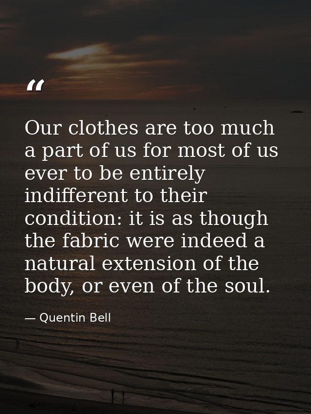 Our clothes are too much a part of us for most of us ever to be entirely indifferent to their condition: it is as though — Quentin Bell