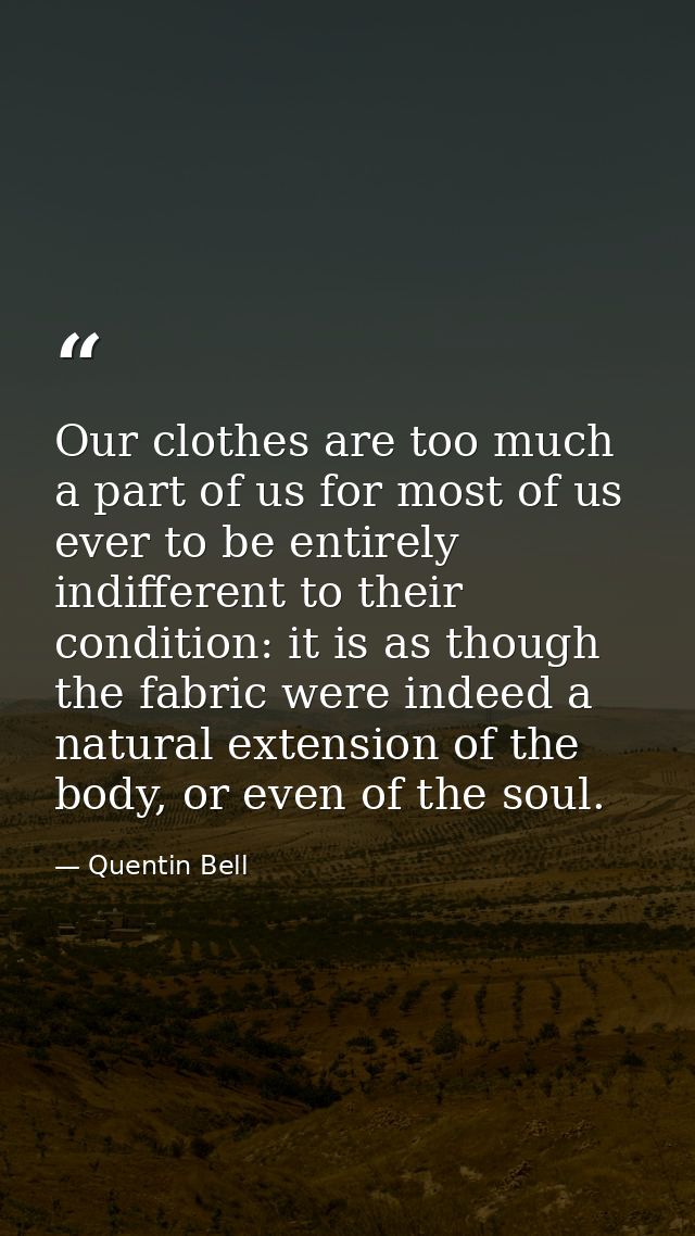 Our clothes are too much a part of us for most of us ever to be entirely indifferent to their condition: it is as though — Quentin Bell