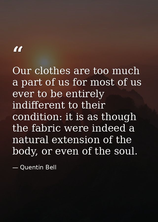 Our clothes are too much a part of us for most of us ever to be entirely indifferent to their condition: it is as though — Quentin Bell