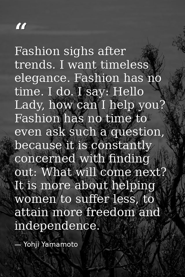 Fashion sighs after trends. I want timeless elegance. Fashion has no time. I do. I say: Hello Lady, how can I help you?  — Yohji Yamamoto