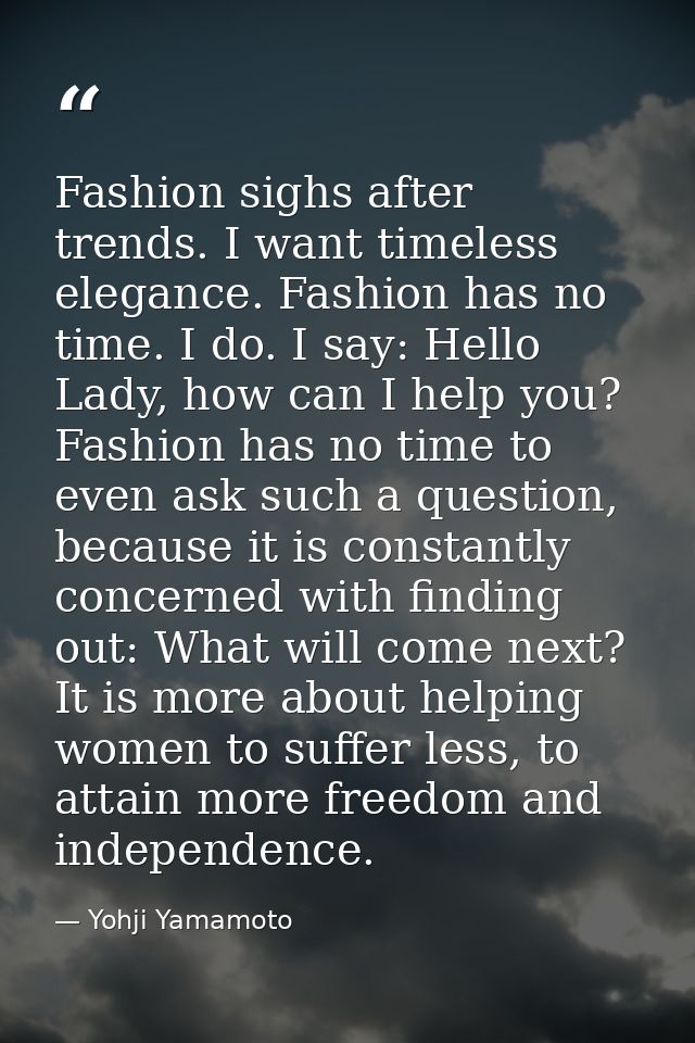 Fashion sighs after trends. I want timeless elegance. Fashion has no time. I do. I say: Hello Lady, how can I help you?  — Yohji Yamamoto