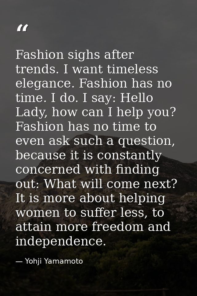 Fashion sighs after trends. I want timeless elegance. Fashion has no time. I do. I say: Hello Lady, how can I help you?  — Yohji Yamamoto