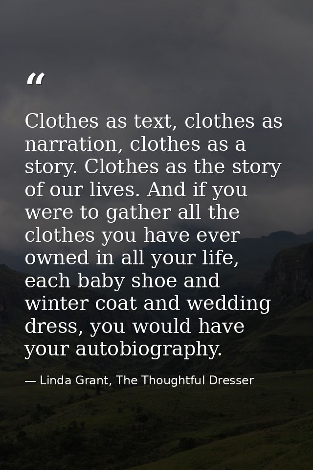 Clothes as text, clothes as narration, clothes as a story. Clothes as the story of our lives. And if you were to gather  — Linda Grant, The Thoughtful Dresser