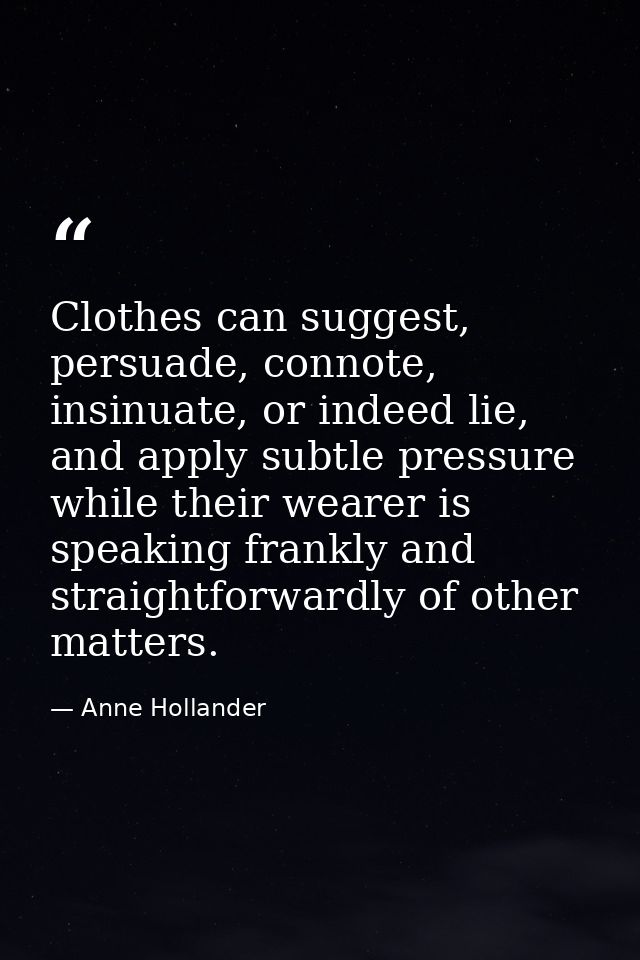 Clothes can suggest, persuade, connote, insinuate, or indeed lie, and apply subtle pressure while their wearer is speaki — Anne Hollander