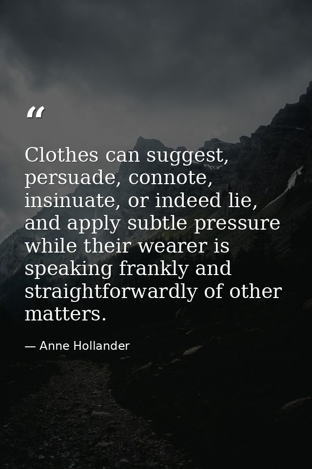 Clothes can suggest, persuade, connote, insinuate, or indeed lie, and apply subtle pressure while their wearer is speaki — Anne Hollander