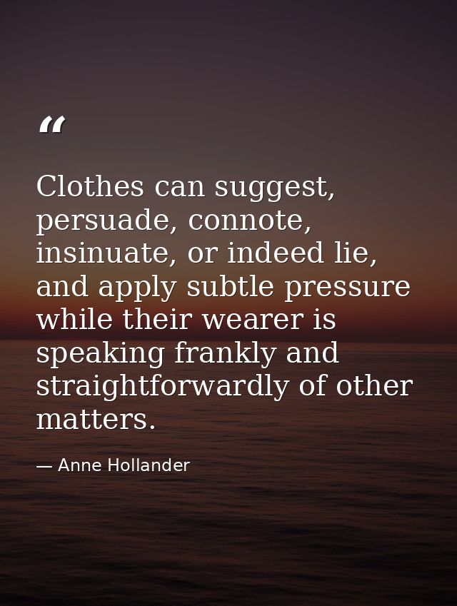Clothes can suggest, persuade, connote, insinuate, or indeed lie, and apply subtle pressure while their wearer is speaki — Anne Hollander