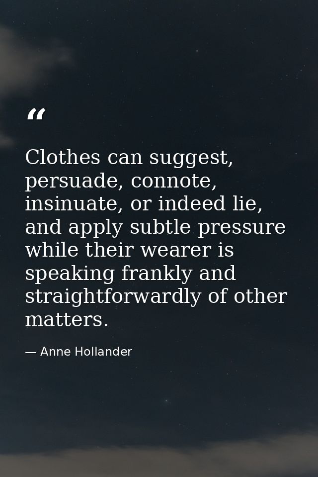 Clothes can suggest, persuade, connote, insinuate, or indeed lie, and apply subtle pressure while their wearer is speaki — Anne Hollander