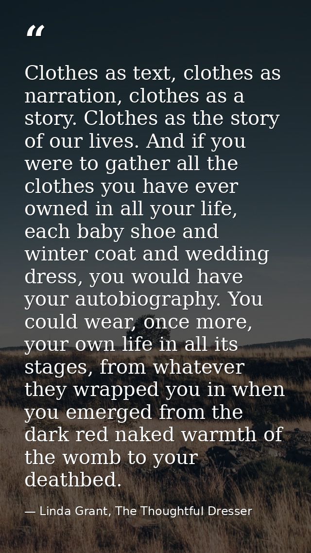 Clothes as text, clothes as narration, clothes as a story. Clothes as the story of our lives. And if you were to gather  — Linda Grant, The Thoughtful Dresser
