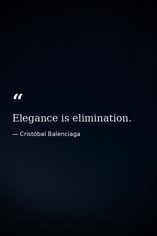 Elegance is elimination. — Cristóbal Balenciaga