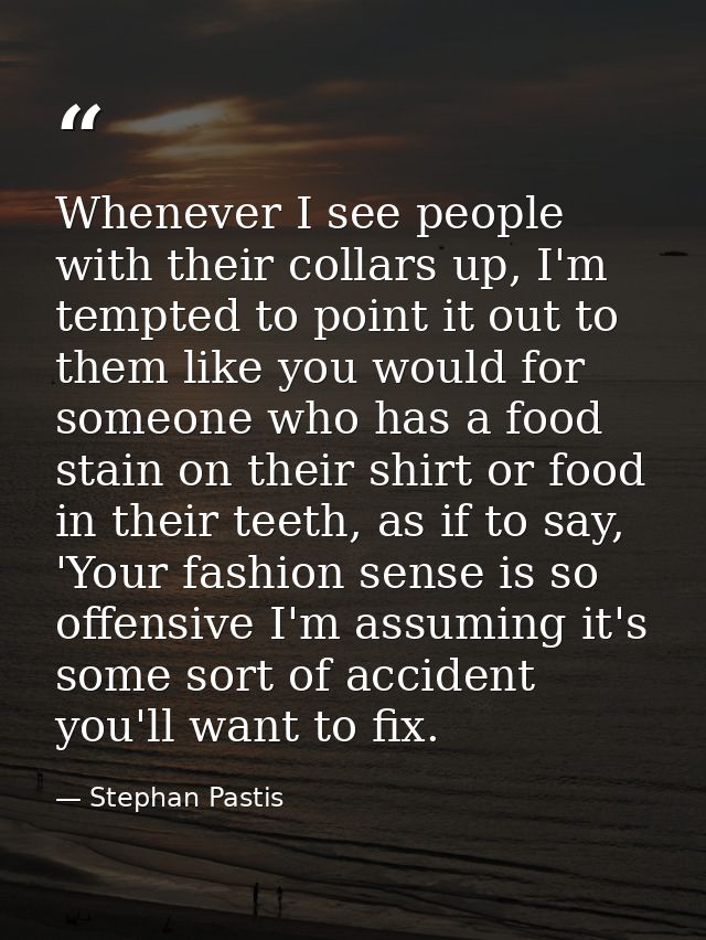 Whenever I see people with their collars up, I'm tempted to point it out to them like you would for someone who has a fo — Stephan Pastis