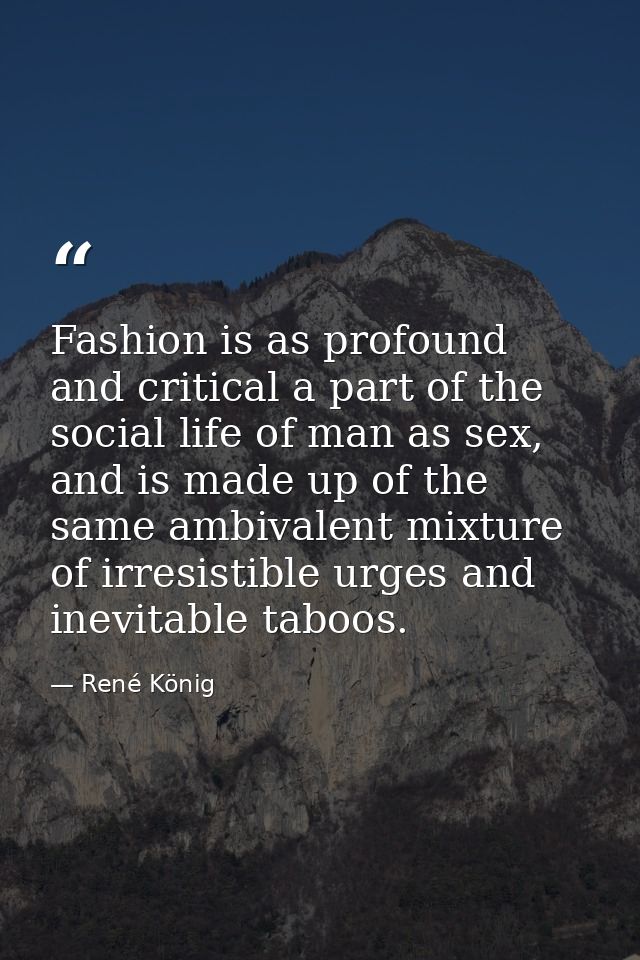 Fashion is as profound and critical a part of the social life of man as sex, and is made up of the same ambivalent mixtu — René König
