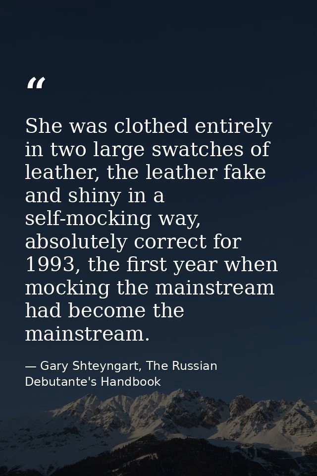 She was clothed entirely in two large swatches of leather, the leather fake and shiny in a self-mocking way, absolutely  — Gary Shteyngart, The Russian Debutante's Handbook