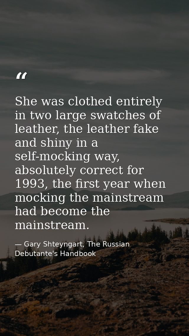 She was clothed entirely in two large swatches of leather, the leather fake and shiny in a self-mocking way, absolutely  — Gary Shteyngart, The Russian Debutante's Handbook