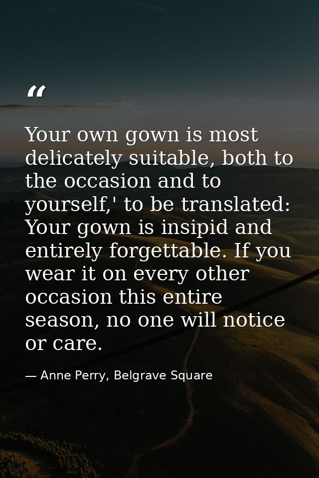 Your own gown is most delicately suitable, both to the occasion and to yourself,' to be translated: Your gown is insipid — Anne Perry, Belgrave Square
