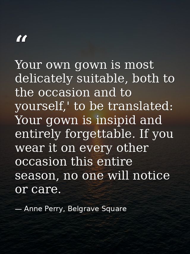 Your own gown is most delicately suitable, both to the occasion and to yourself,' to be translated: Your gown is insipid — Anne Perry, Belgrave Square