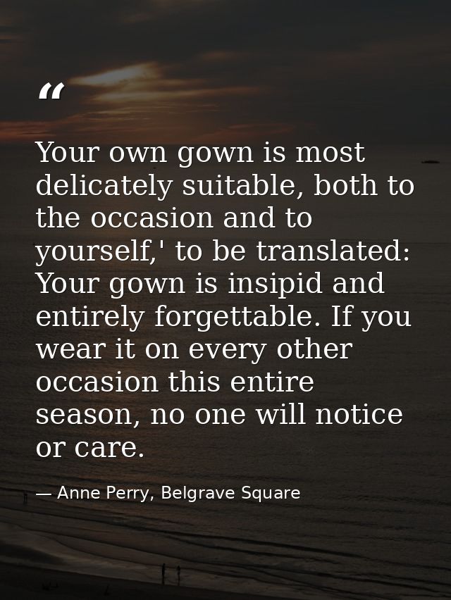 Your own gown is most delicately suitable, both to the occasion and to yourself,' to be translated: Your gown is insipid — Anne Perry, Belgrave Square