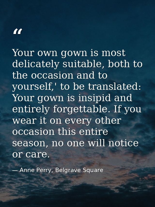 Your own gown is most delicately suitable, both to the occasion and to yourself,' to be translated: Your gown is insipid — Anne Perry, Belgrave Square