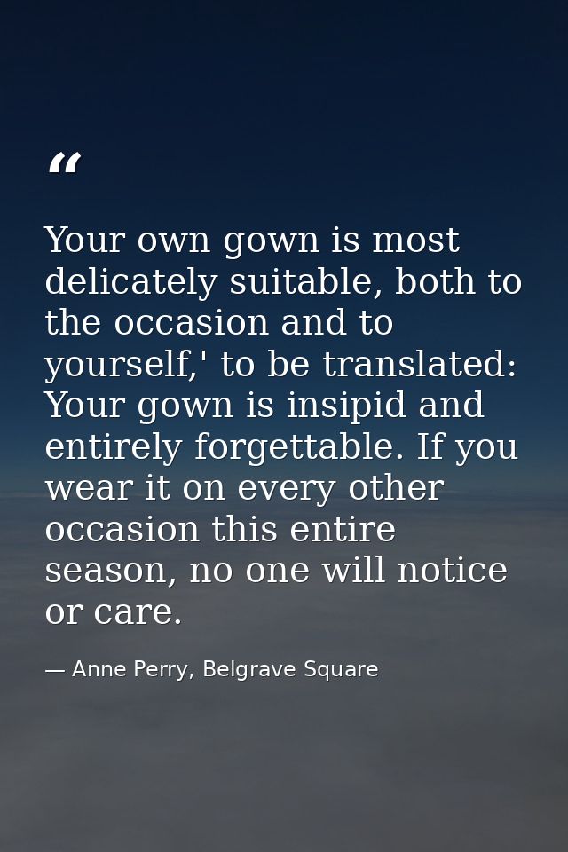Your own gown is most delicately suitable, both to the occasion and to yourself,' to be translated: Your gown is insipid — Anne Perry, Belgrave Square