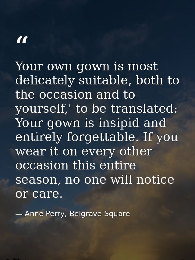 Your own gown is most delicately suitable, both to the occasion and to yourself,' to be translated: Your gown is insipid — Anne Perry, Belgrave Square