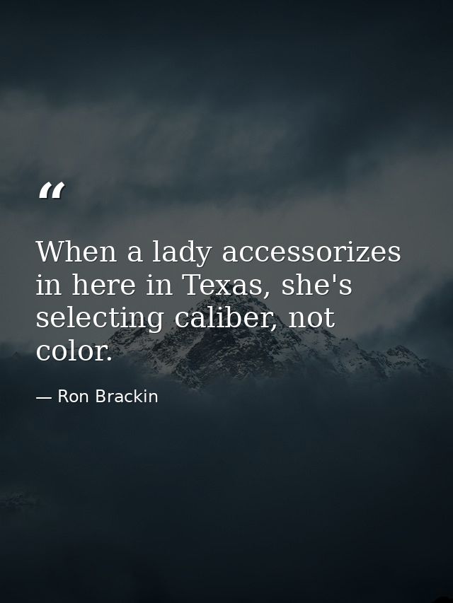 When a lady accessorizes in here in Texas, she's selecting caliber, not color. — Ron Brackin