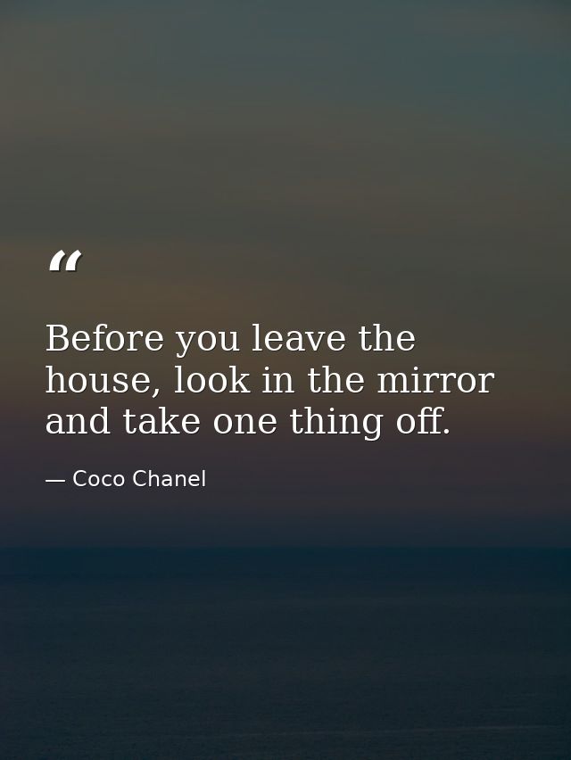 Before you leave the house, look in the mirror and take one thing off. — Coco Chanel