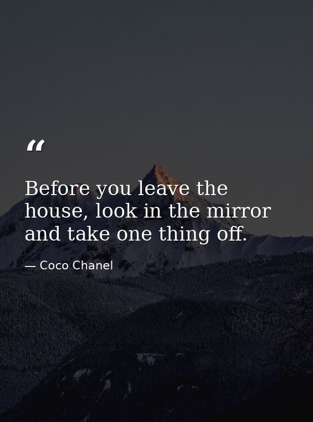 Before you leave the house, look in the mirror and take one thing off. — Coco Chanel