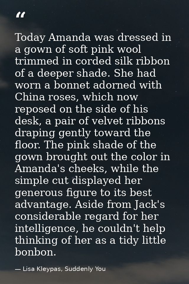 Today Amanda was dressed in a gown of soft pink wool trimmed in corded silk ribbon of a deeper shade. She had worn a bon — Lisa Kleypas, Suddenly You